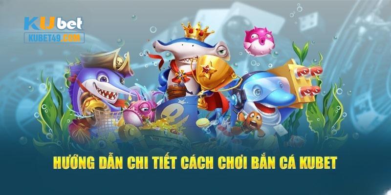 Cách chơi bắn cá Kubet cho tân thủ