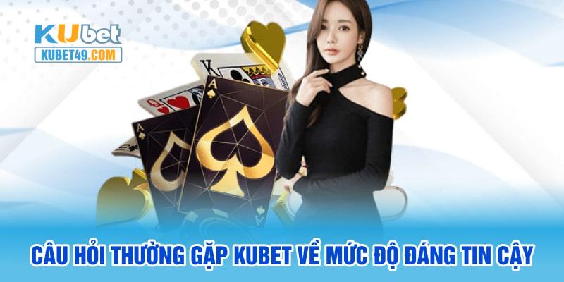 Câu hỏi thường gặp Kubet về mức độ đáng tin cậy