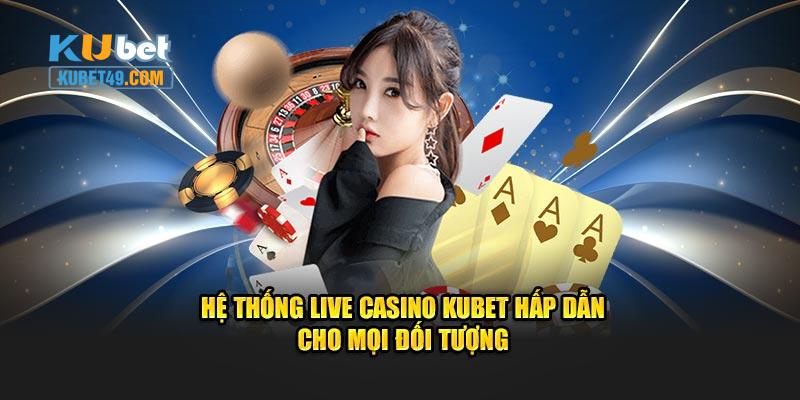 Hệ thống live casino Kubet hấp dẫn cho mọi đối tượng