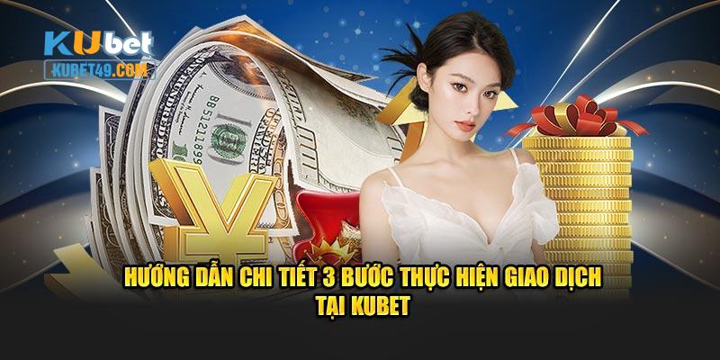 Hướng dẫn chi tiết 3 bước thực hiện giao dịch tại Kubet