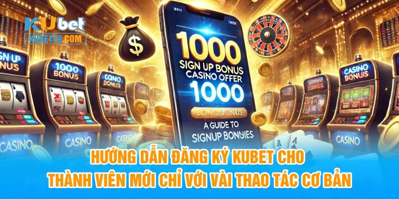 Hướng dẫn đăng ký Kubet cho thành viên mới chỉ với vài thao tác cơ bản