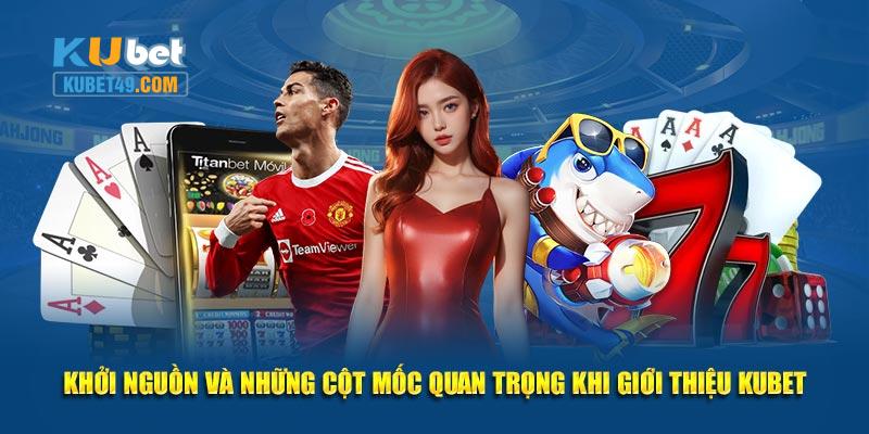 Khởi nguồn và những cột mốc quan trọng khi giới thiệu KUBET