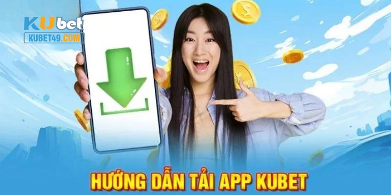 Chi tiết các thao tác tải app Kubet cực đơn giản dành cho tân thủ 