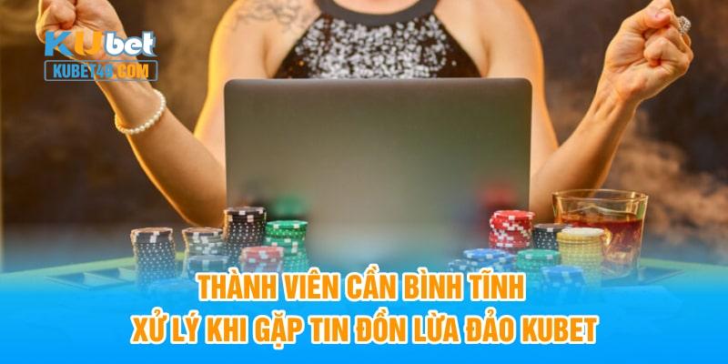 Thành viên cần bình tĩnh xử lý khi gặp tin đồn lừa đảo Kubet