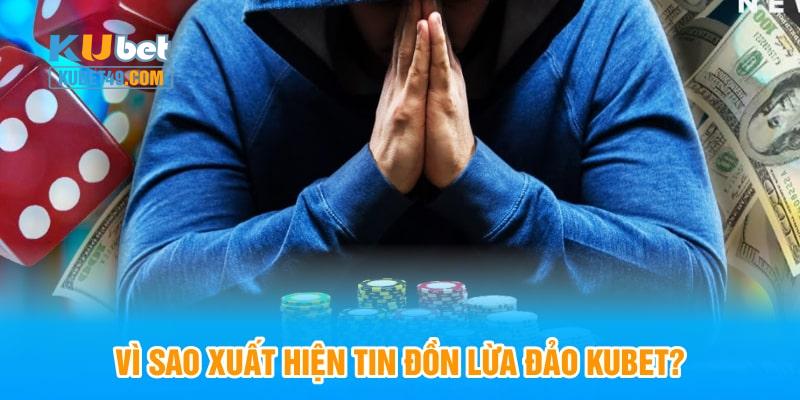 Vì sao xuất hiện tin đồn lừa đảo Kubet?